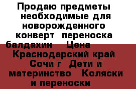 Продаю предметы, необходимые для новорожденного: конверт, переноска, балдахин  › Цена ­ 1 500 - Краснодарский край, Сочи г. Дети и материнство » Коляски и переноски   